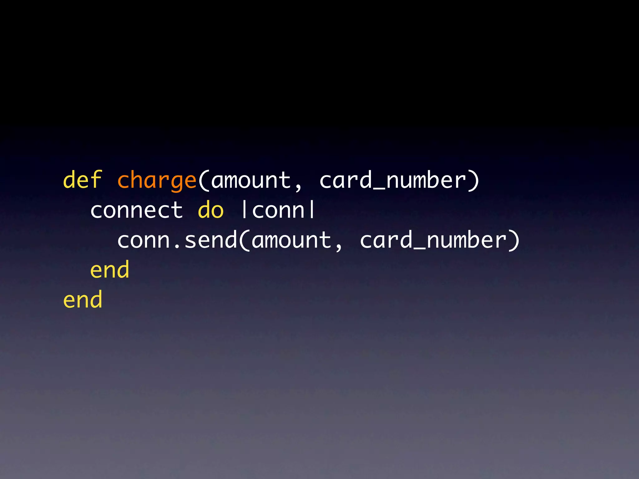 def charge(amount, card_number)
  connect do |conn|
    conn.send(amount, card_number)
  end
end
 