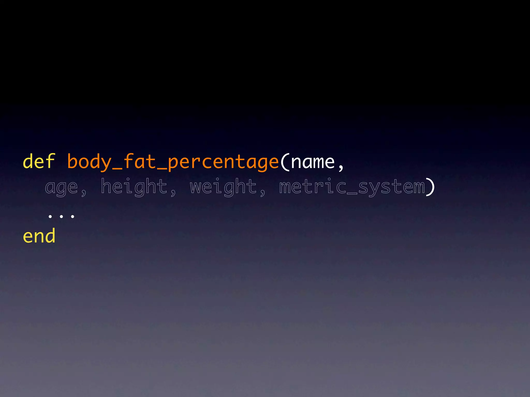 def body_fat_percentage(name,
  age, height, weight, metric_system)
  ...
end
 