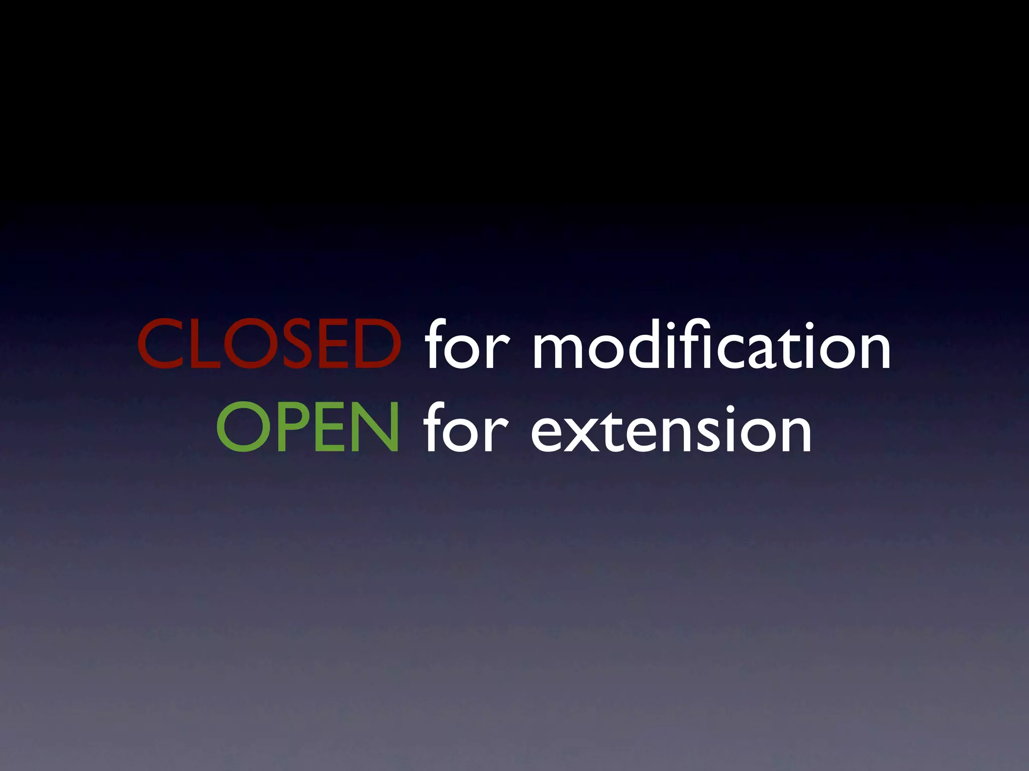 CLOSED for modiﬁcation
  OPEN for extension
 