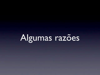 Algumas razões
 