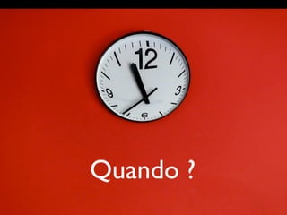 Quando ?
 