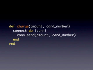 def charge(amount, card_number)
  connect do |conn|
    conn.send(amount, card_number)
  end
end
 