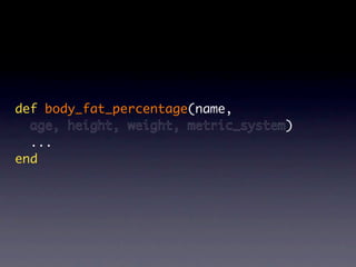def body_fat_percentage(name,
  age, height, weight, metric_system)
  ...
end
 