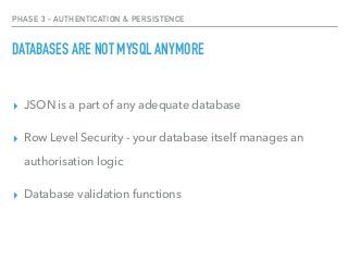 PHASE 3 - AUTHENTICATION & PERSISTENCE
DATABASES ARE NOT MYSQL ANYMORE
▸ JSON is a part of any adequate database
▸ Row Lev...