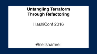 Untangling Terraform
Through Refactoring
HashiConf 2016
@nellshamrell
 