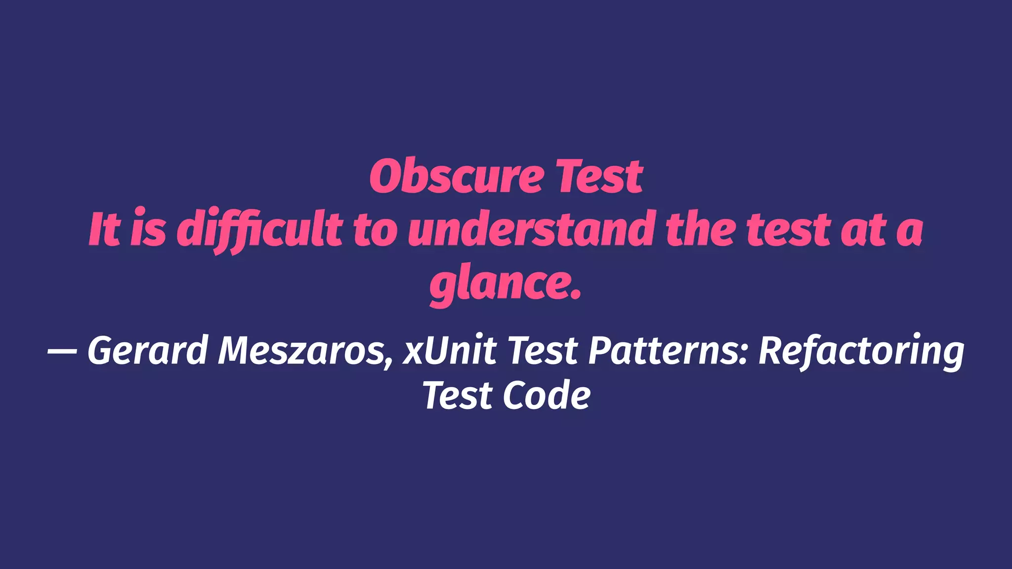 Obscure Test
It is difficult to understand the test at a
glance.
— Gerard Meszaros, xUnit Test Patterns: Refactoring
Test Code
 