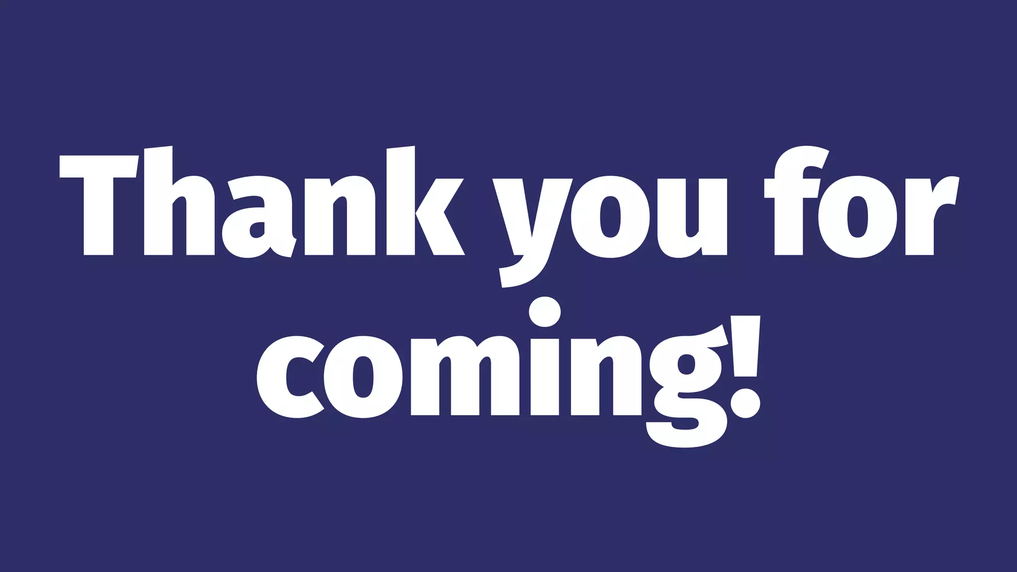 Thank you for
coming!
 