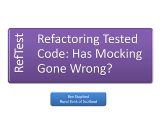 Managing Refactoring in a Test Driven World Ben Stopford Royal Bank of Scotland 