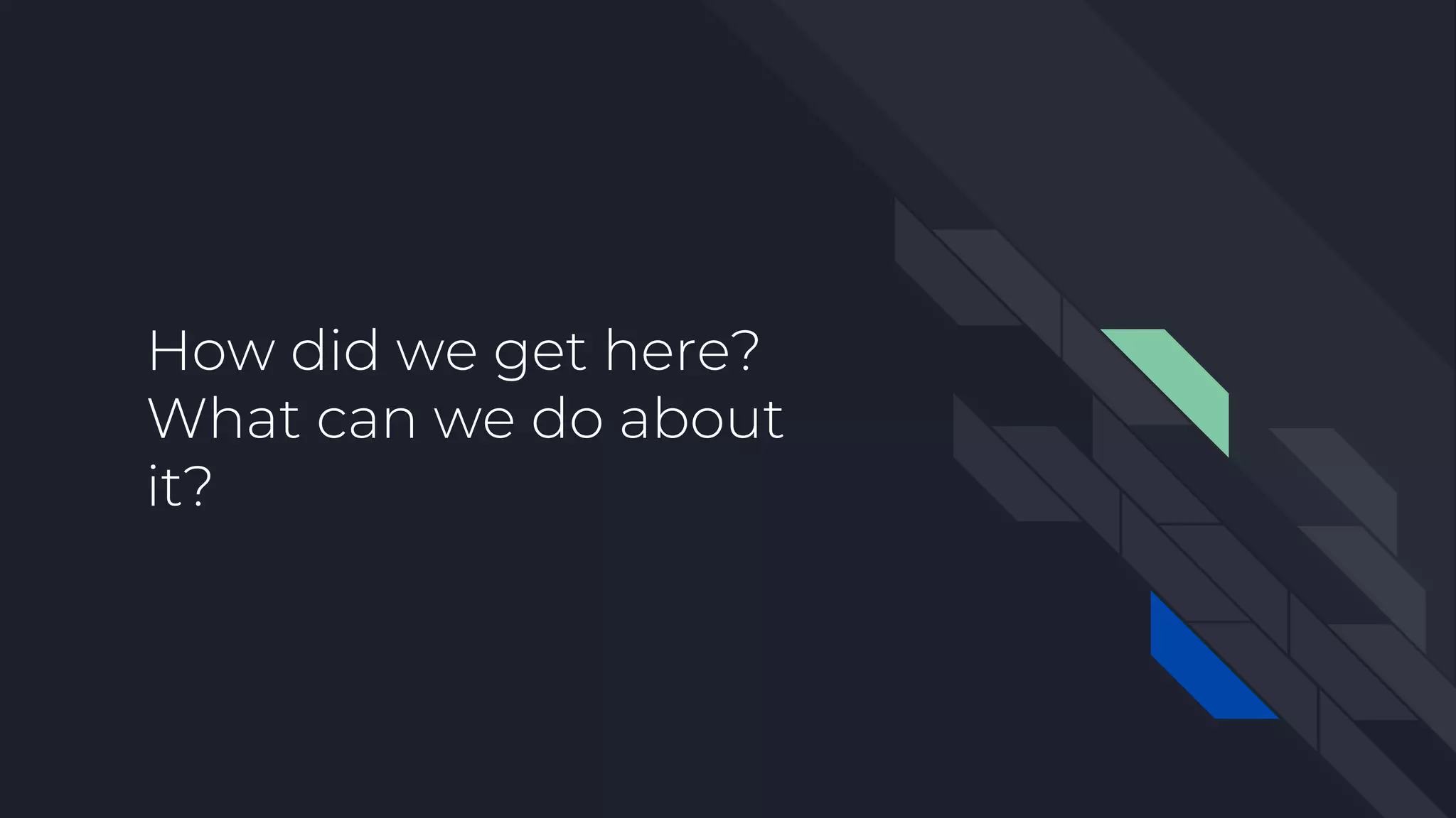 How did we get here?
What can we do about
it?
 