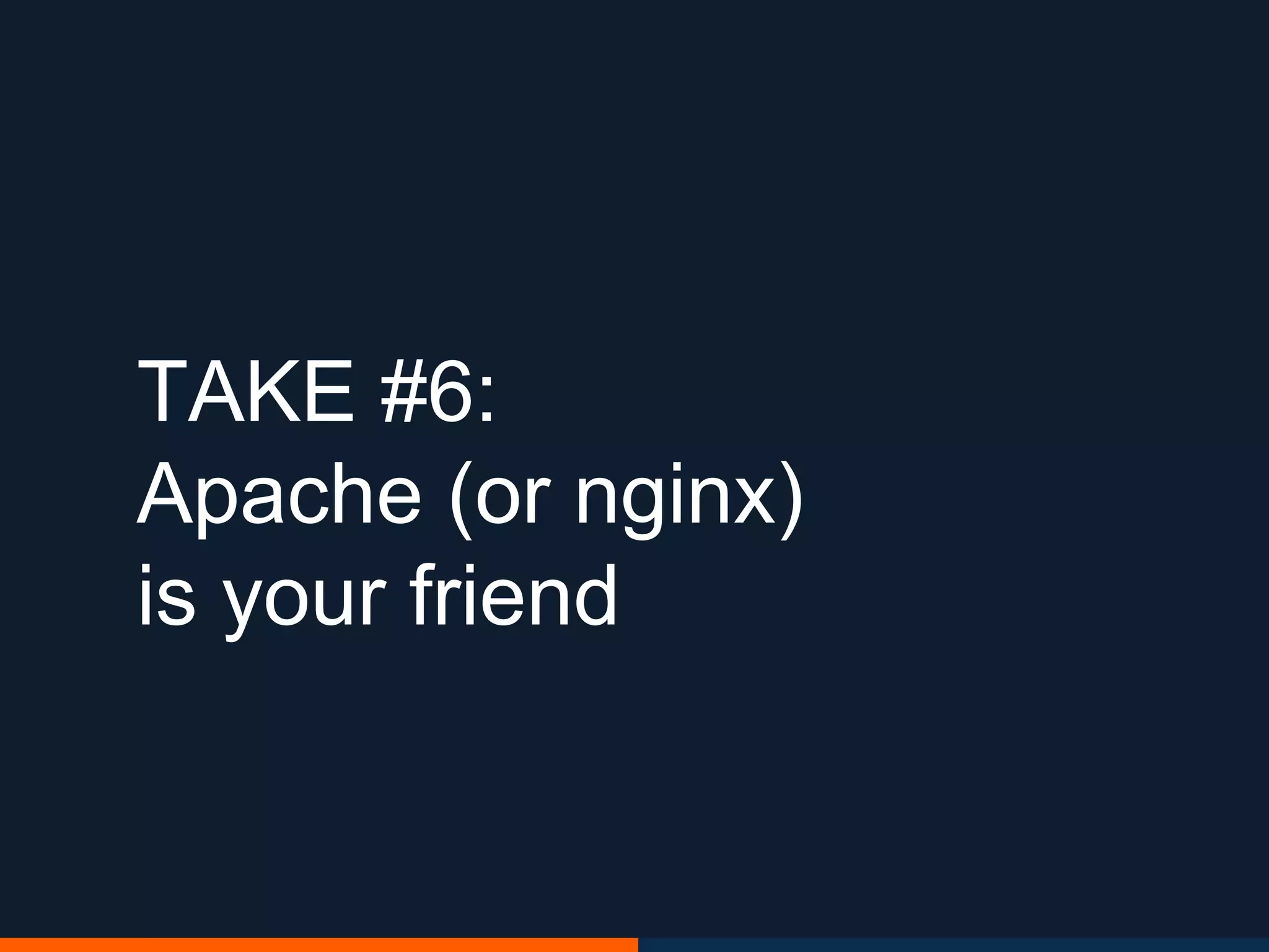 TAKE #6:
Apache (or nginx)
is your friend
 