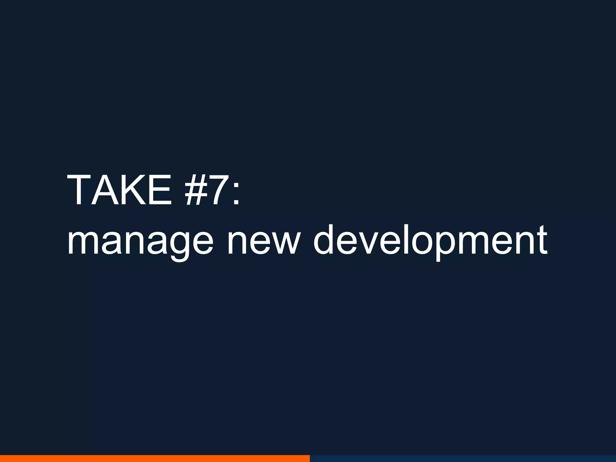 TAKE #7:
manage new development
 