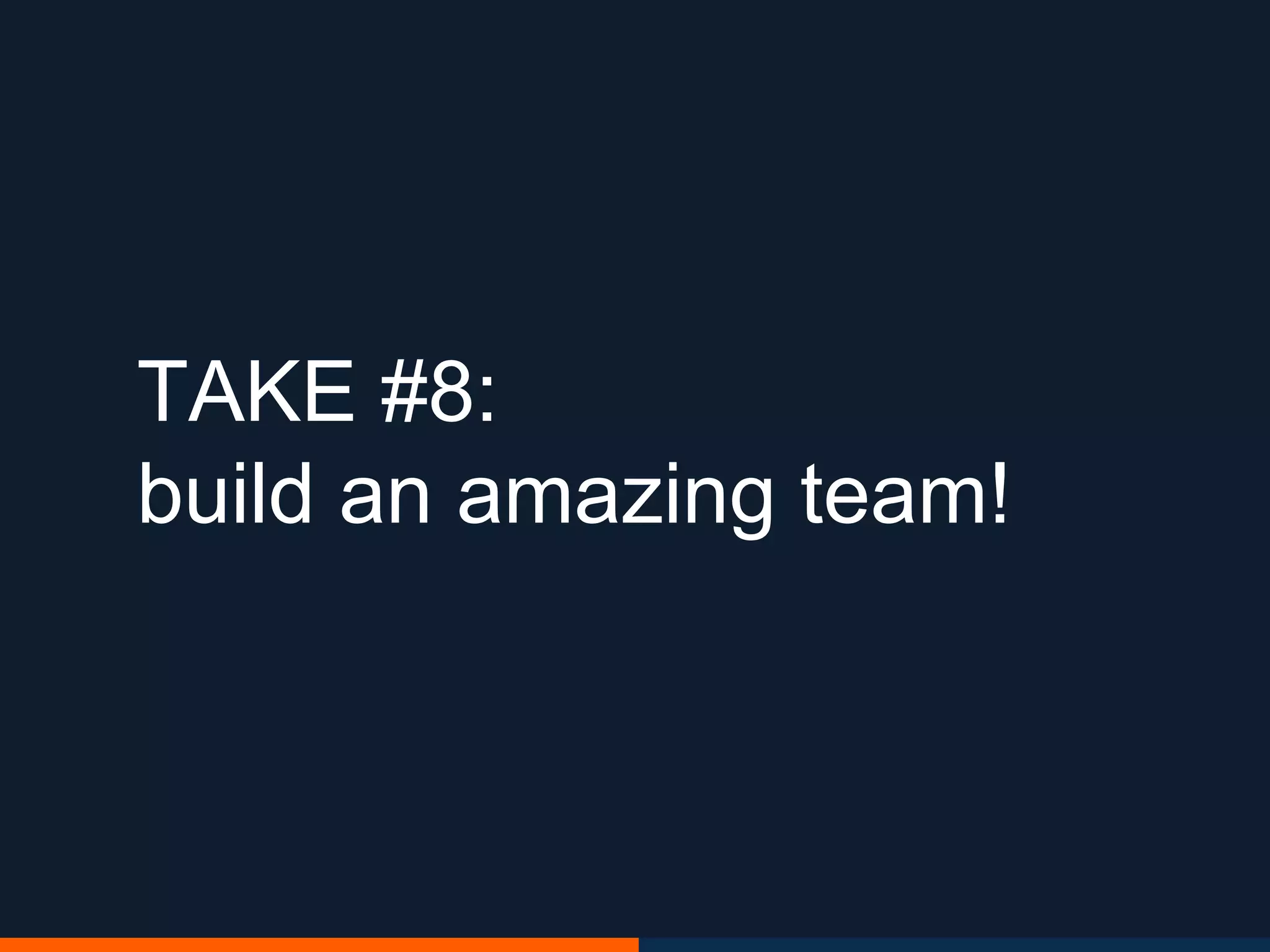 TAKE #8:
build an amazing team!
 