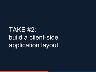 TAKE #2:
build a client-side
application layout
 