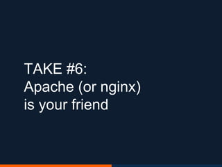 TAKE #6:
Apache (or nginx)
is your friend
 