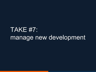 TAKE #7:
manage new development
 