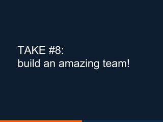TAKE #8:
build an amazing team!
 
