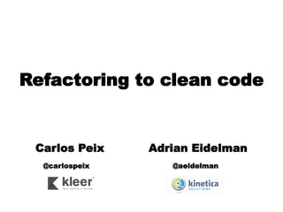 Refactoring to clean code


 Carlos Peix    Adrian Eidelman
  @carlospeix      @aeidelman
 