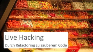 Live Hacking
Durch Refactoring zu sauberem Code
 