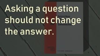 Asking a question
should not change
the answer.
 