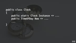 public class Clock
{
public static Clock Instance => ...
public TimeOfDay Now => ...
...
}
 
