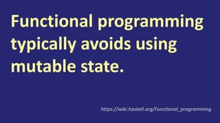 Functional programming
typically avoids using
mutable state.
https://wiki.haskell.org/Functional_programming
 