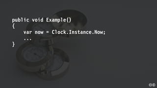 public void Example()
{
var now = Clock.Instance.Now;
...
}
 