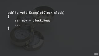 public void Example(Clock clock)
{
var now = clock.Now;
...
}
 