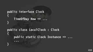 public interface Clock
{
TimeOfDay Now => ...
}
public class LocalClock : Clock
{
public static Clock Instance => ...
...
}
 