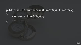 public void Example(Func<TimeOfDay> timeOfDay)
{
var now = timeOfDay();
...
}
 