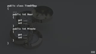 public class TimeOfDay
{
...
public int Hour
{
get ...
set ...
}
public int Minute
{
get ...
set ...
}
}
 
