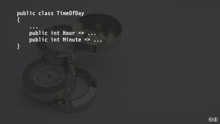 public class TimeOfDay
{
...
public int Hour => ...
public int Minute => ...
}
 
