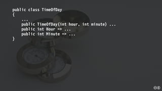 public class TimeOfDay
{
...
public TimeOfDay(int hour, int minute) ...
public int Hour => ...
public int Minute => ...
}
 