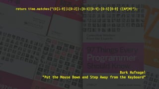 Burk Hufnagel
"Put the Mouse Down and Step Away from the Keyboard"
return time.matches("(0[1-9]|1[0-2]):[0-5][0-9]:[0-5][0-9] ([AP]M)");
 
