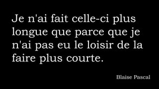 Je n'ai fait celle-ci plus
longue que parce que je
n'ai pas eu le loisir de la
faire plus courte.
Blaise Pascal
 
