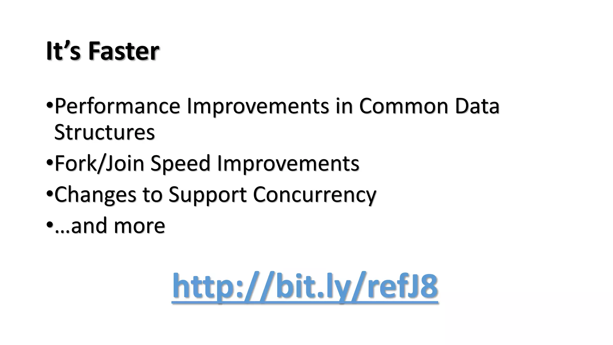 It’s Faster
•Performance Improvements in Common Data
Structures
•Fork/Join Speed Improvements
•Changes to Support Concurrency
•…and more
http://bit.ly/refJ8
 