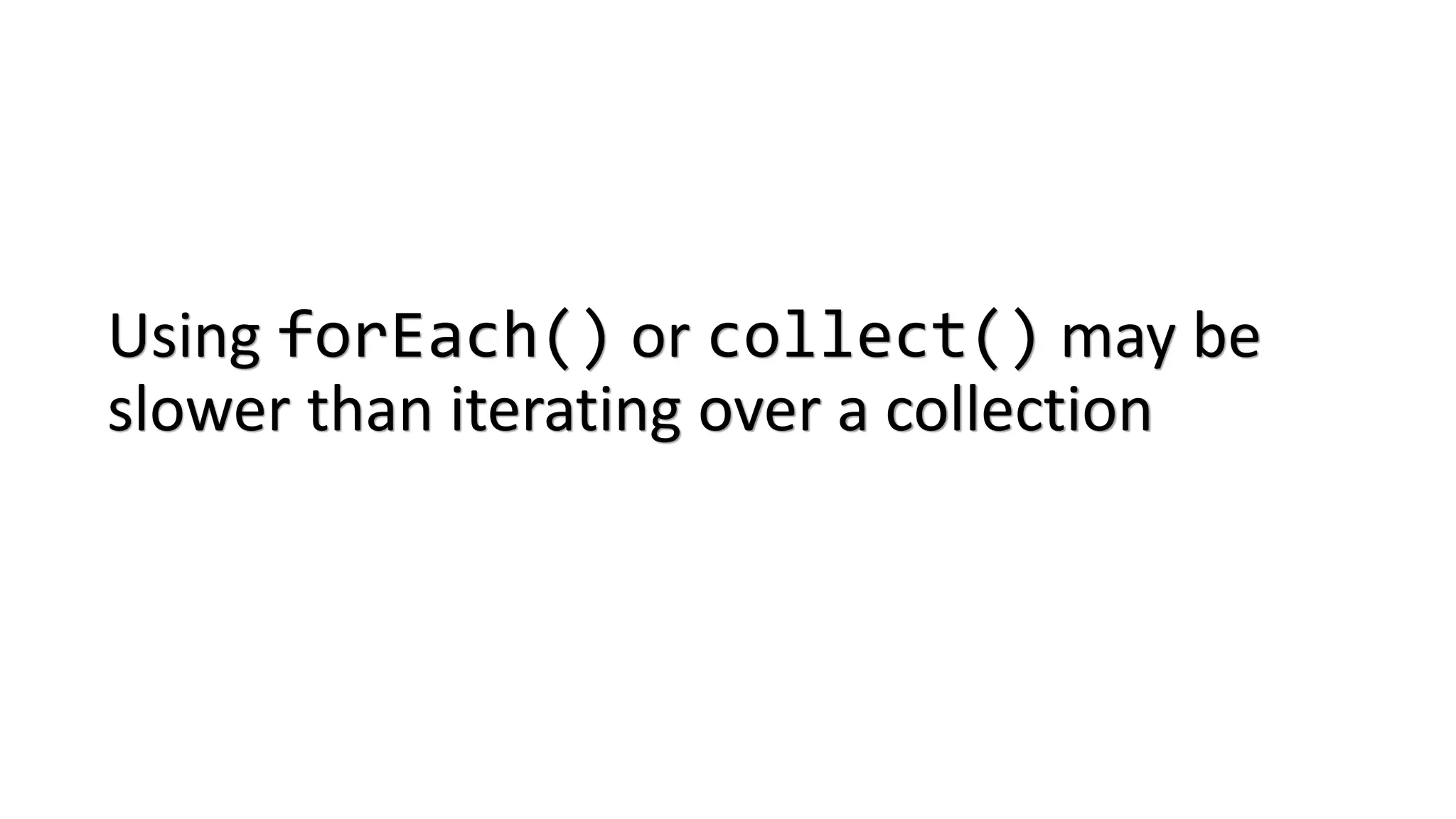 Using forEach() or collect() may be
slower than iterating over a collection
 