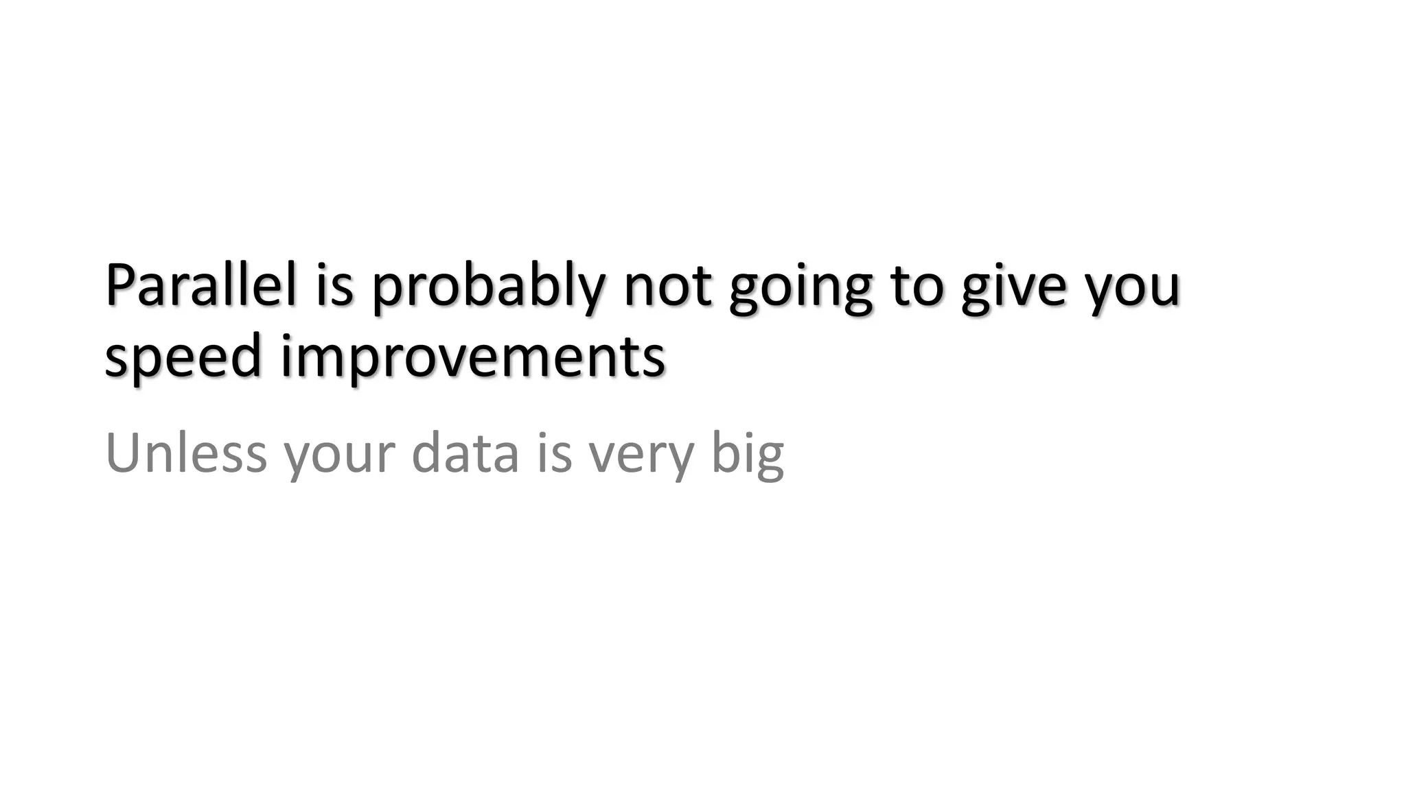 Parallel is probably not going to give you
speed improvements
Unless your data is very big
 