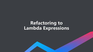 Refactoring to
Lambda Expressions
 