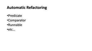 Automatic Refactoring
•Predicate
•Comparator
•Runnable
•etc…
 