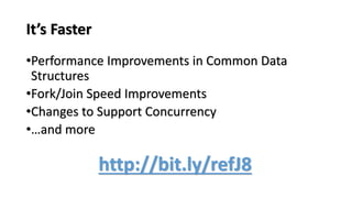 It’s Faster
•Performance Improvements in Common Data
Structures
•Fork/Join Speed Improvements
•Changes to Support Concurrency
•…and more
http://bit.ly/refJ8
 