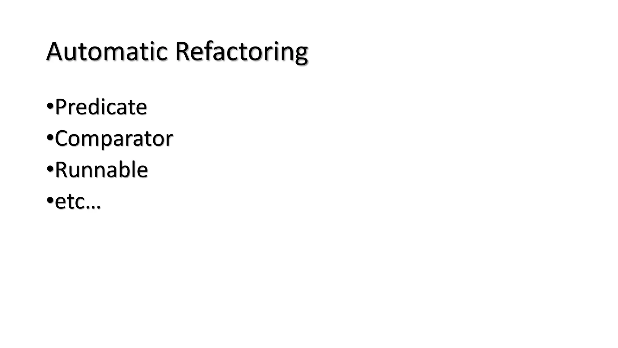 Automatic Refactoring
•Predicate
•Comparator
•Runnable
•etc…
 