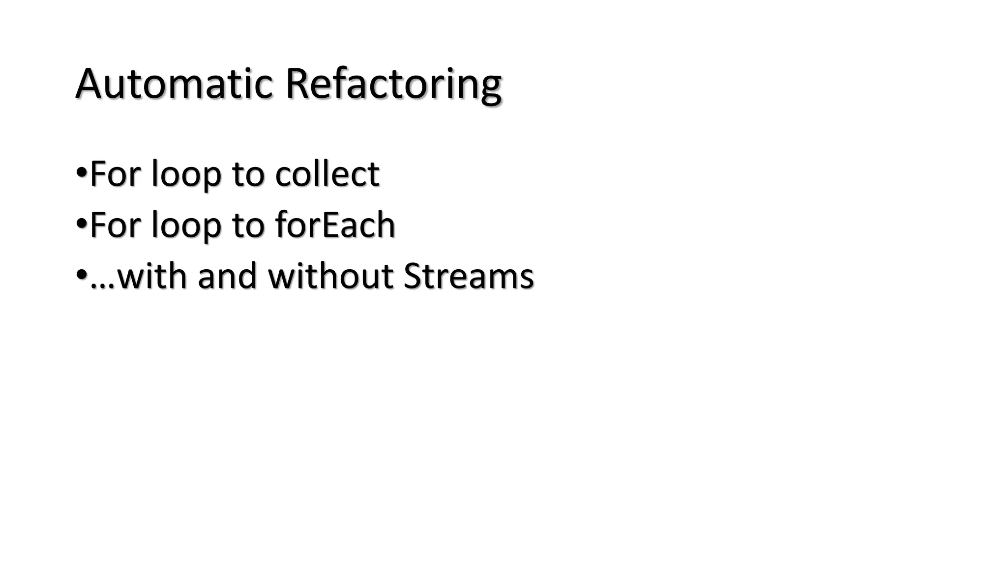 Automatic Refactoring
•For loop to collect
•For loop to forEach
•…with and without Streams
 