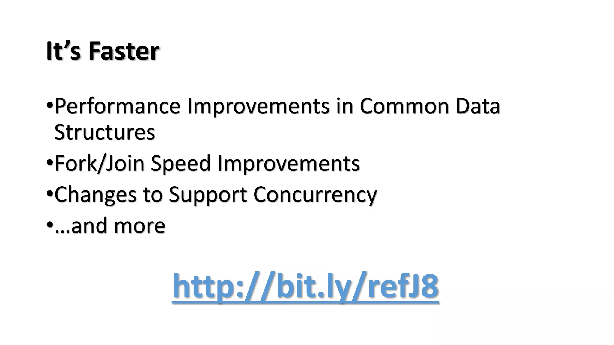 It’s Faster
•Performance Improvements in Common Data
Structures
•Fork/Join Speed Improvements
•Changes to Support Concurrency
•…and more
http://bit.ly/refJ8
 