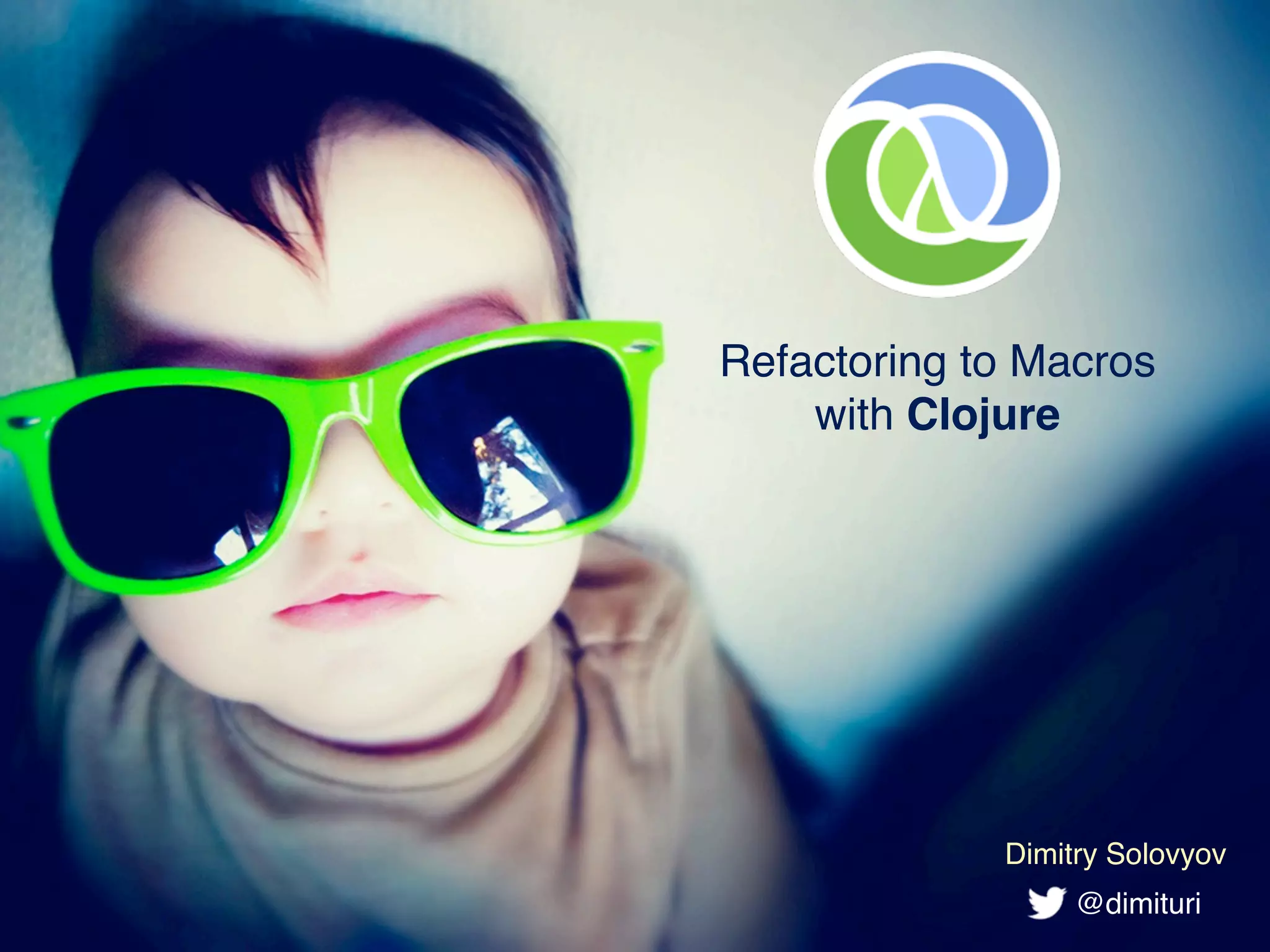 Refactoring to Macros with Clojure Dimitry Solovyov @dimituri 