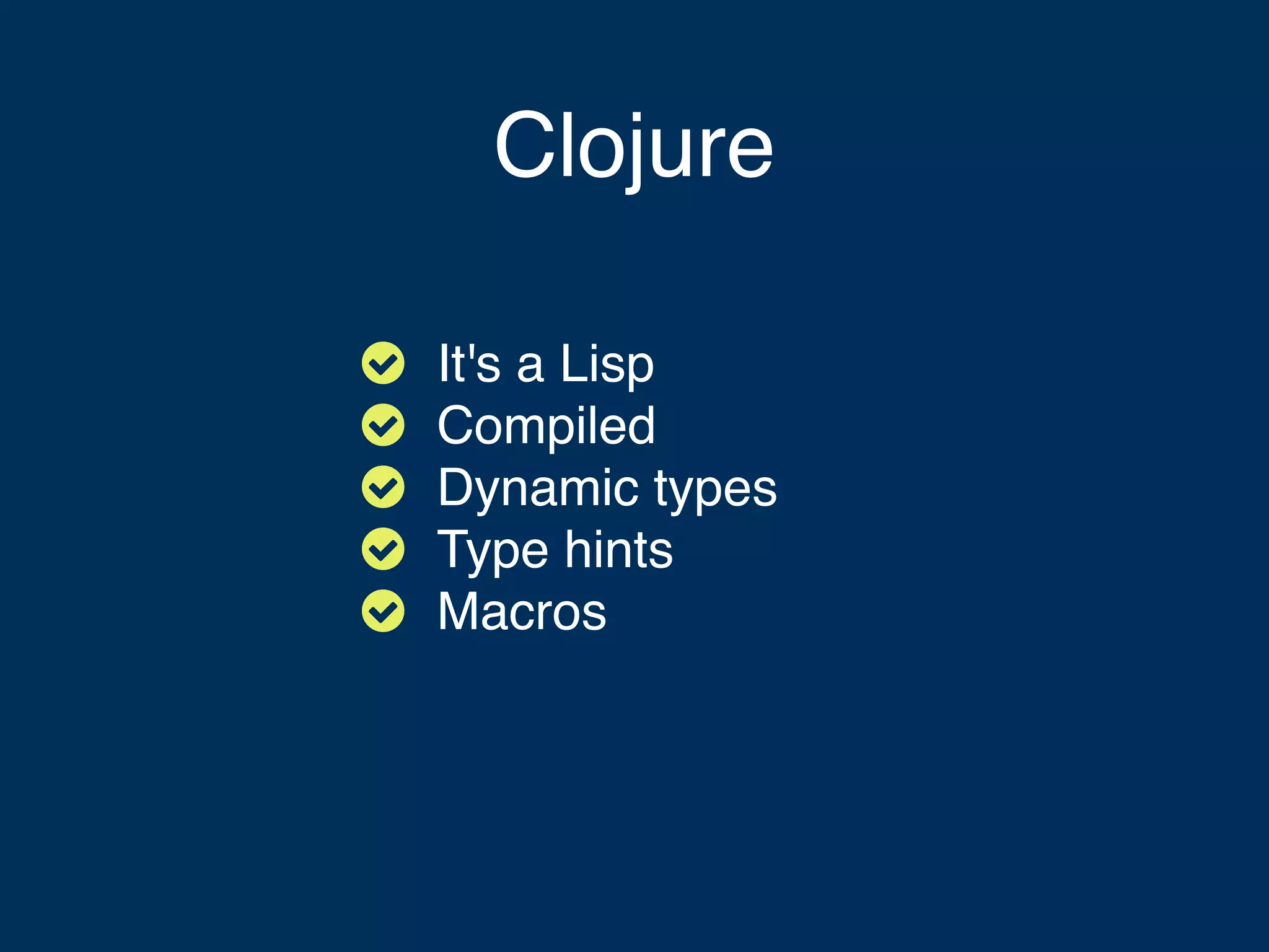 Clojure      It's a Lisp Compiled Dynamic types Type hints Macros 