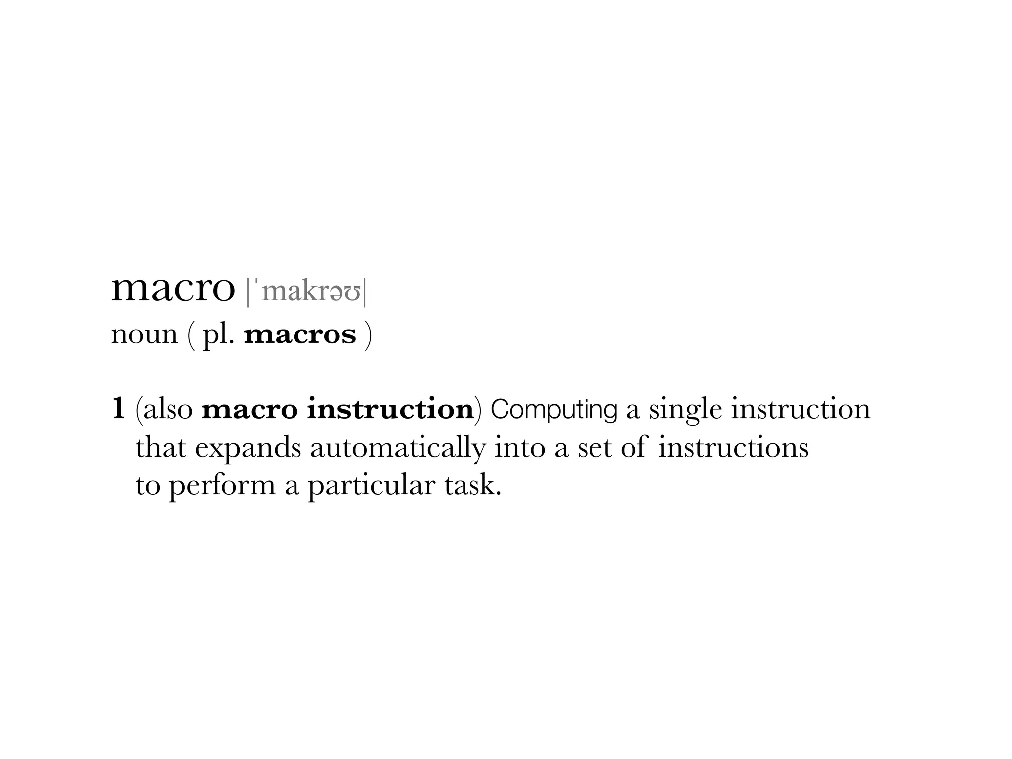 macro |ˈmakrəәʊ| noun ( pl. macros ) 1 (also macro instruction) Computing a single instruction that expands automatically into a set of instructions to perform a particular task. 