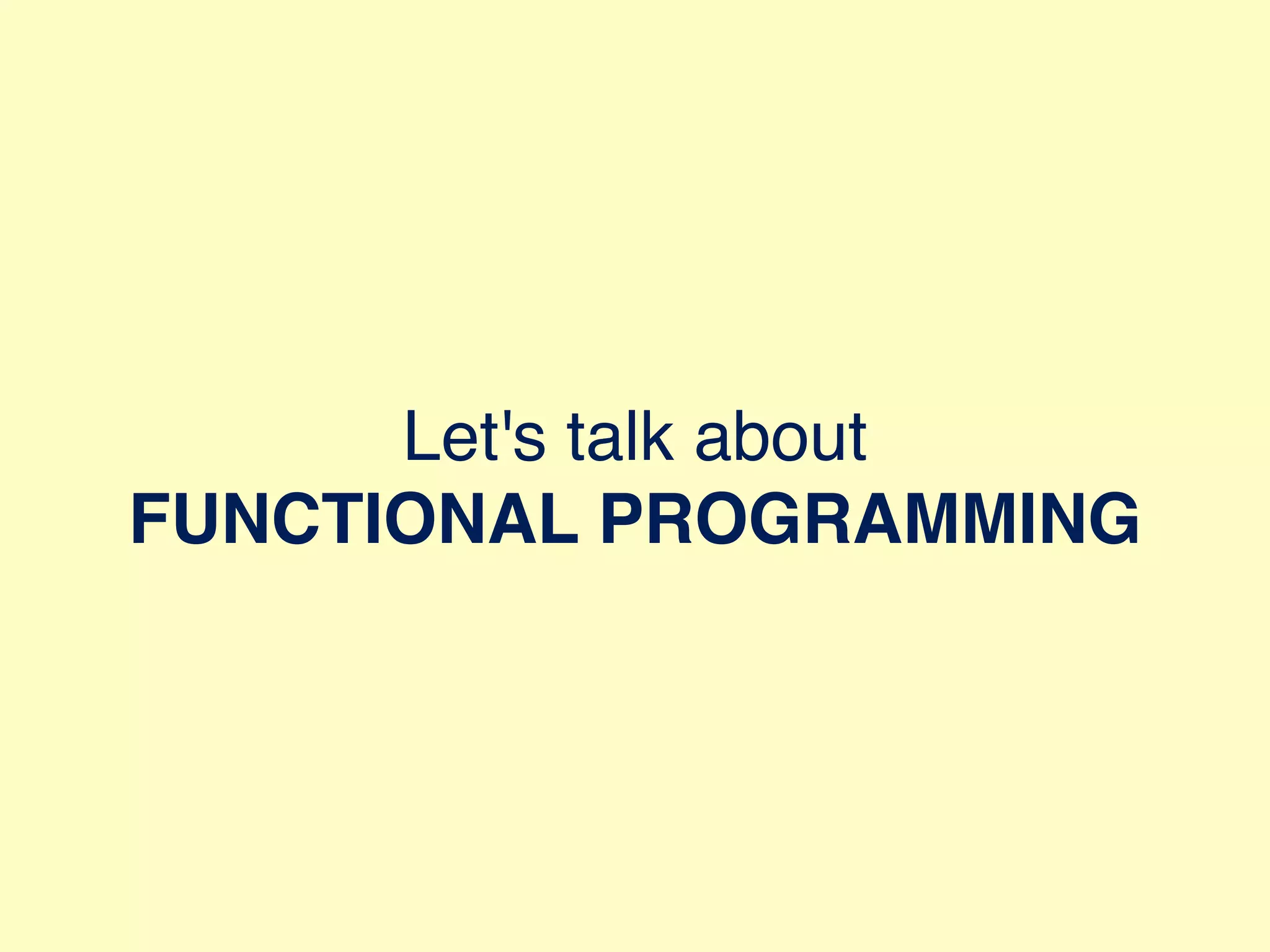 Let's talk about FUNCTIONAL PROGRAMMING 