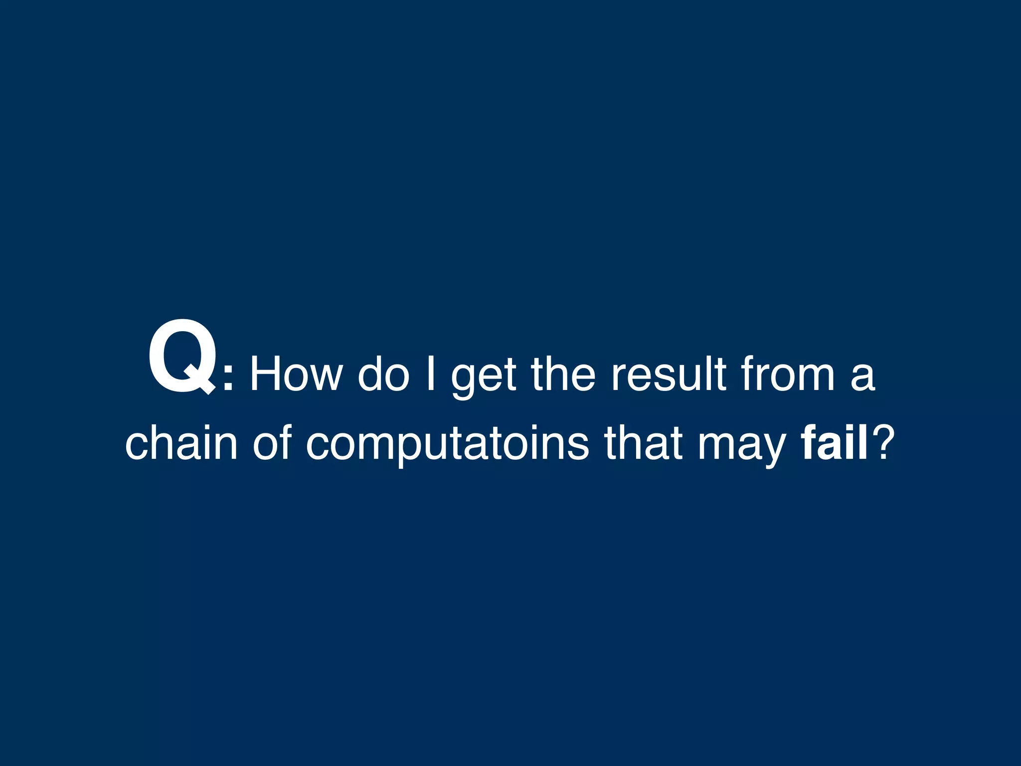 Q: How do I get the result from a chain of computatoins that may fail? 
