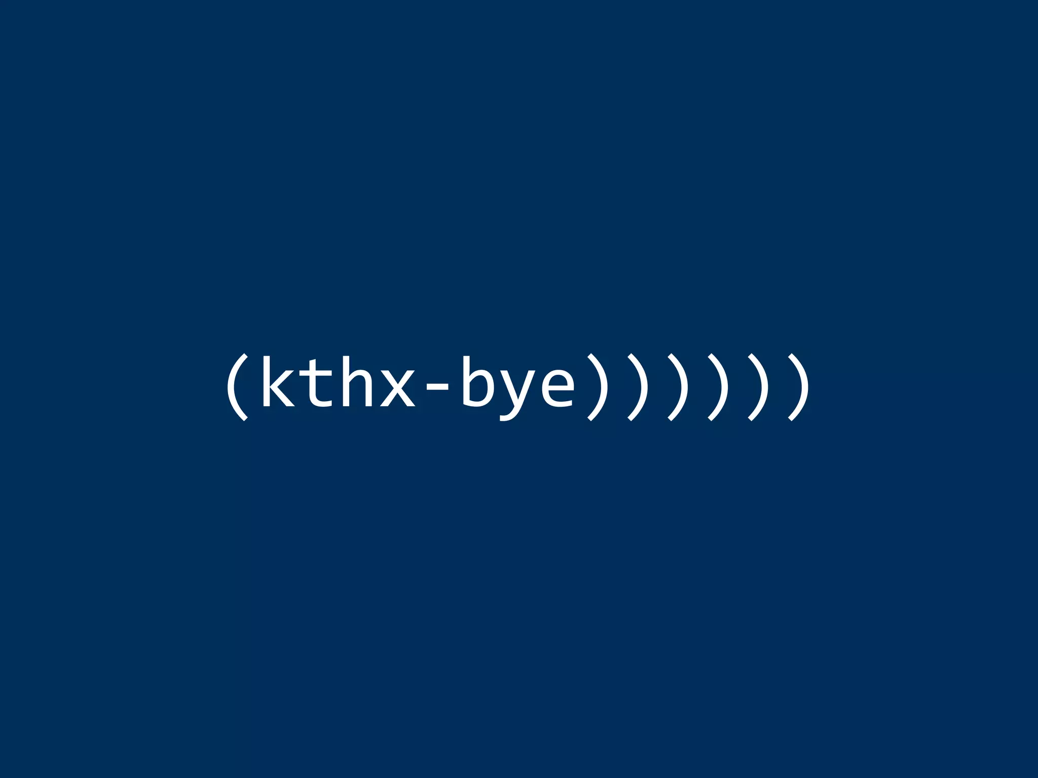 (kthx-­‐bye)))))) 