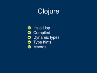 Clojure





It's a Lisp
Compiled
Dynamic types
Type hints
Macros
 